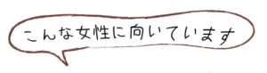こんな女性にむいていますと書かれた吹き出し